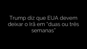 ​Trump diz que EUA devem deixar o Irã em “duas ou três semanas” 